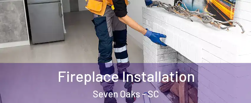  Fireplace Installation Seven Oaks - SC