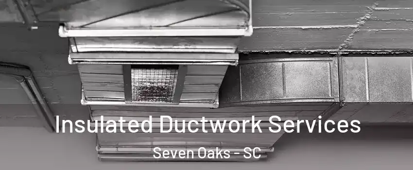  Insulated Ductwork Services Seven Oaks - SC