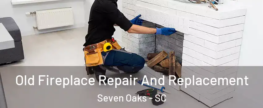  Old Fireplace Repair And Replacement Seven Oaks - SC