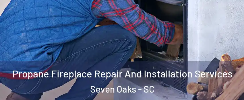  Propane Fireplace Repair And Installation Services Seven Oaks - SC