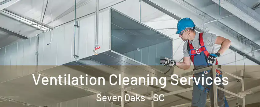  Ventilation Cleaning Services Seven Oaks - SC
