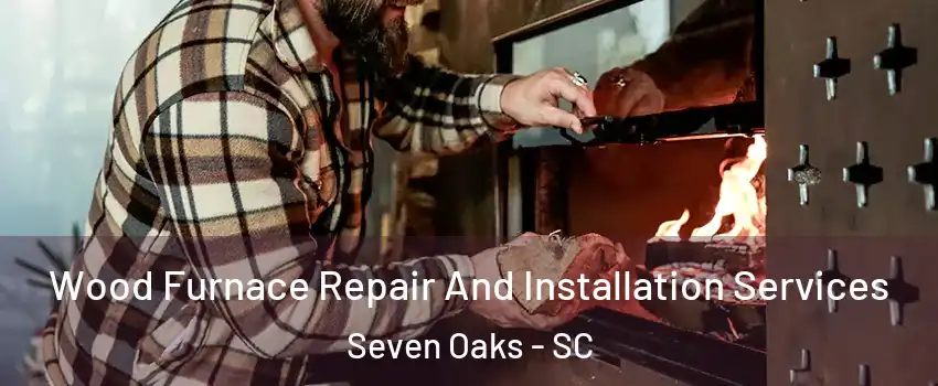  Wood Furnace Repair And Installation Services Seven Oaks - SC